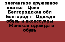 элегантное кружевное платье › Цена ­ 1 000 - Белгородская обл., Белгород г. Одежда, обувь и аксессуары » Женская одежда и обувь   